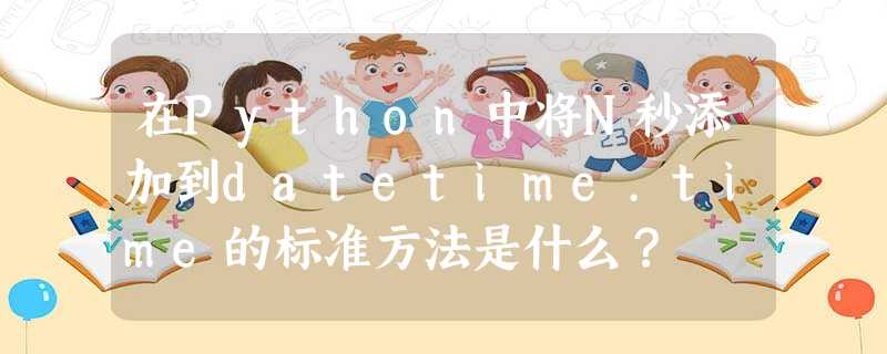 在Python中将N秒添加到datetime.time的标准方法是什么? 在Python中将N秒添加到datetime.time的标准方法是什么?
