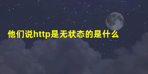 他们说http是无状态的是什么意思 他们说http是无状态的是什么意思