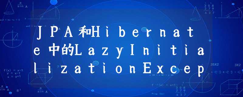 JPA和Hibernate中的LazyInitializationException JPA和Hibernate中的LazyInitializationException