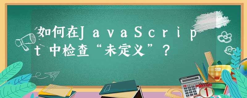 如何在JavaScript中检查“未定义”? 如何在JavaScript中检查“未定义”?