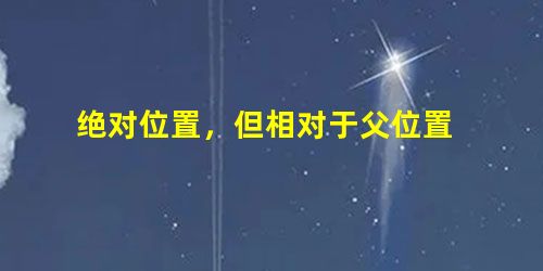 绝对位置,但相对于父位置 绝对位置,但相对于父位置