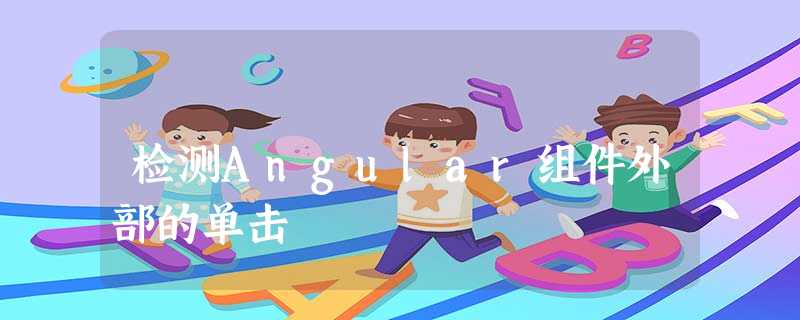 检测Angular组件外部的单击 检测Angular组件外部的单击