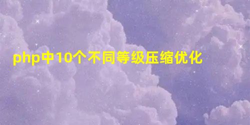 php中10个不同等级压缩优化图片操作示例 php中10个不同等级压缩优化图片操作示例