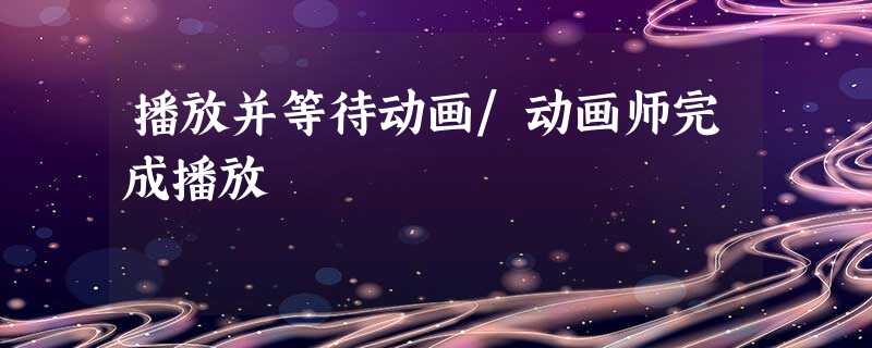 播放并等待动画/动画师完成播放 播放并等待动画/动画师完成播放