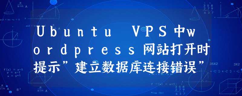 Ubuntu VPS中wordpress网站打开时提示”建立数据库连接错误”的解决办法 Ubuntu VPS中wordpress网站打开时提示”建立数据库连接错误”的解决办法