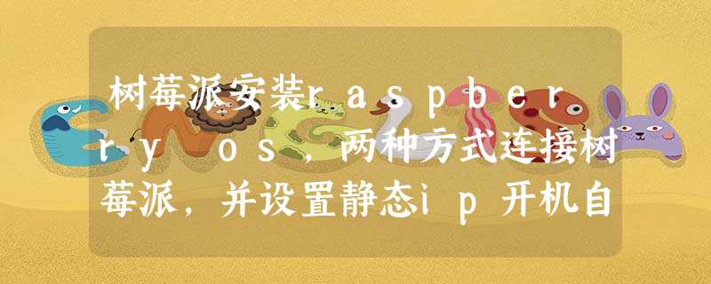 树莓派安装raspberry os,两种方式连接树莓派,并设置静态ip开机自动连接WiFi 树莓派安装raspberry os,两种方式连接树莓派,并设置静态ip开机自动连接WiFi