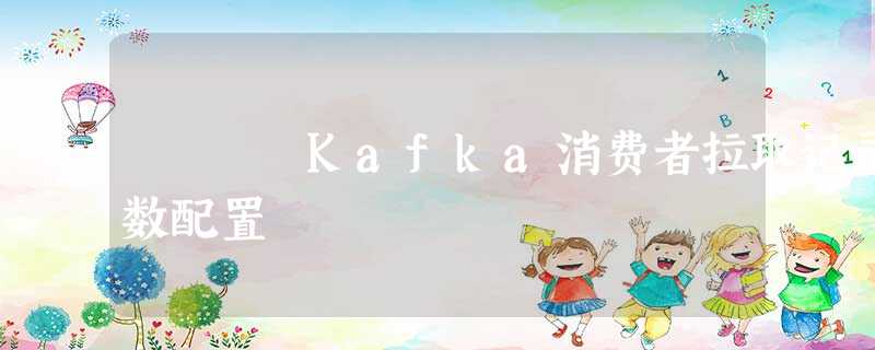 Kafka消费者拉取记录数配置 Kafka消费者拉取记录数配置