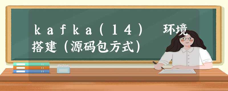 kafka(14) 环境搭建(源码包方式) kafka(14) 环境搭建(源码包方式)