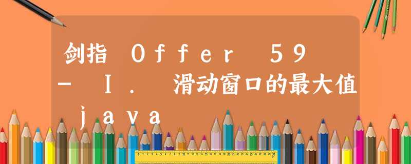 剑指 Offer 59 - I. 滑动窗口的最大值 java 剑指 Offer 59 - I. 滑动窗口的最大值 java