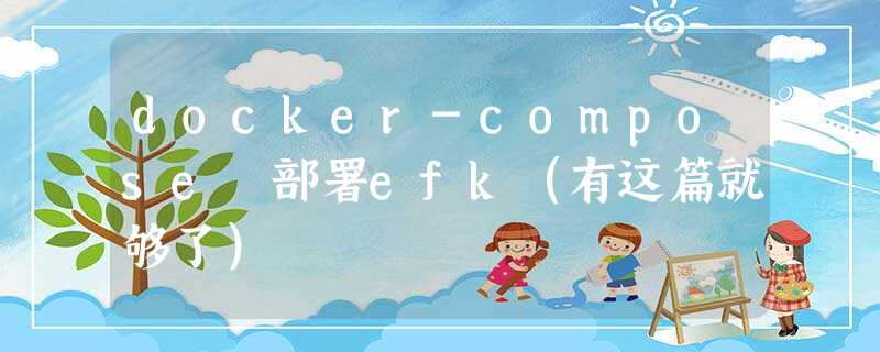 docker-compose 部署efk(有这篇就够了) docker-compose 部署efk(有这篇就够了)