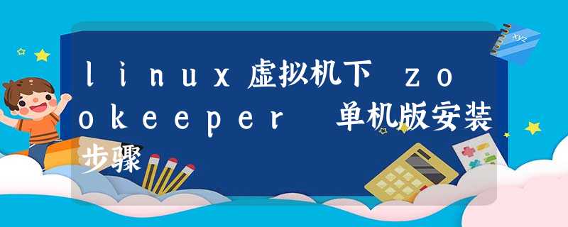 linux虚拟机下 zookeeper 单机版安装步骤 linux虚拟机下 zookeeper 单机版安装步骤