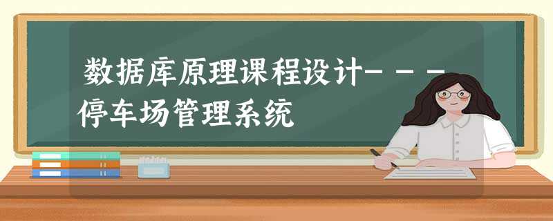 数据库原理课程设计---停车场管理系统 数据库原理课程设计---停车场管理系统
