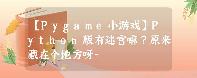 【Pygame小游戏】Python版有迷宫嘛?原来藏在个地方呀~ 【Pygame小游戏】Python版有迷宫嘛?原来藏在个地方呀~