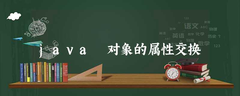 java 对象的属性交换 java 对象的属性交换