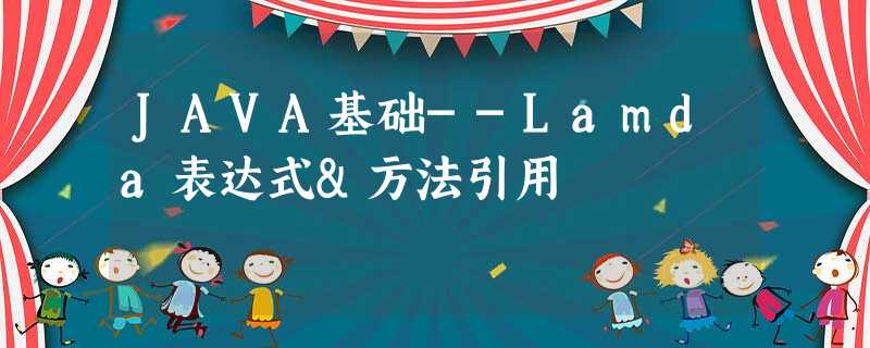JAVA基础--Lamda表达式&方法引用 JAVA基础--Lamda表达式&方法引用
