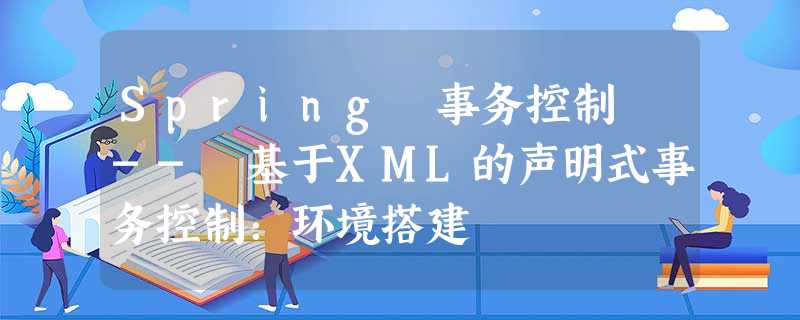 Spring 事务控制 -- 基于XML的声明式事务控制:环境搭建 Spring 事务控制 -- 基于XML的声明式事务控制:环境搭建