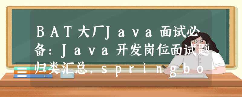 BAT大厂Java面试必备:Java开发岗位面试题归类汇总,springboot面试题2020 BAT大厂Java面试必备:Java开发岗位面试题归类汇总,springboot面试题2020