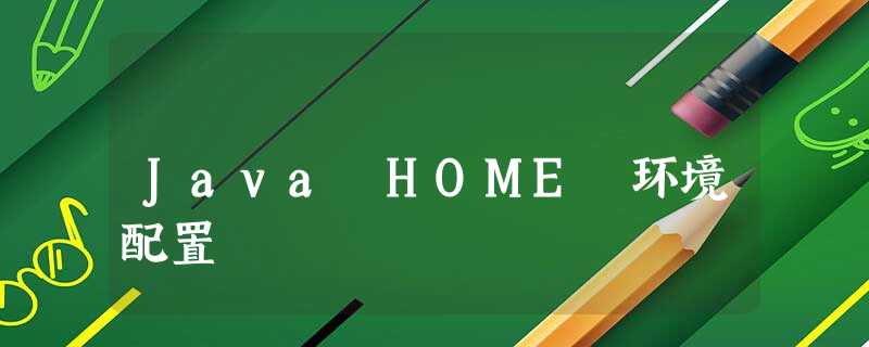 Java HOME 环境配置 Java HOME 环境配置