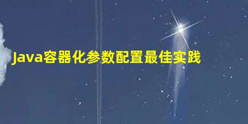 Java容器化参数配置最佳实践 Java容器化参数配置最佳实践