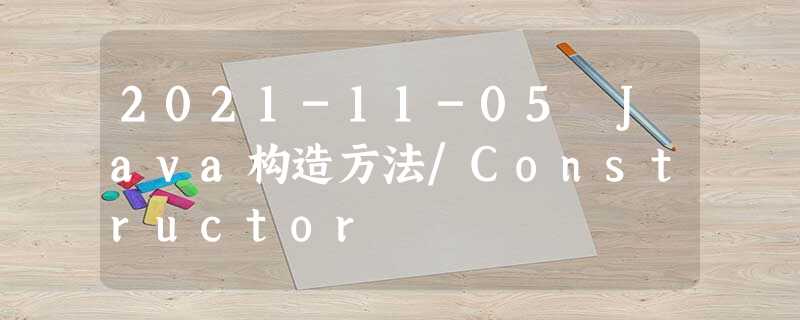 2021-11-05 Java构造方法/Constructor 2021-11-05 Java构造方法/Constructor