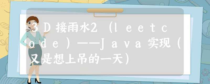 3D接雨水2(leetcode)——Java实现(又是想上吊的一天) 3D接雨水2(leetcode)——Java实现(又是想上吊的一天)
