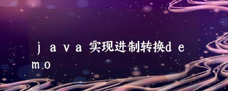 java实现进制转换demo java实现进制转换demo