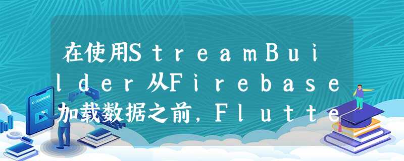 在使用StreamBuilder从Firebase加载数据之前,Flutter会显示一个红色错误屏幕,该如何解决? 在使用StreamBuilder从Firebase加载数据之前,Flutter会显示一个红色错误屏幕,该如何解决?