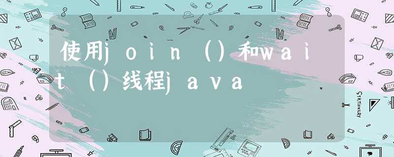 使用join()和wait()线程java 使用join()和wait()线程java