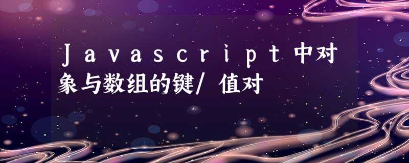 Javascript中对象与数组的键/值对 Javascript中对象与数组的键/值对