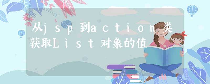 从jsp到action类获取List对象的值 从jsp到action类获取List对象的值