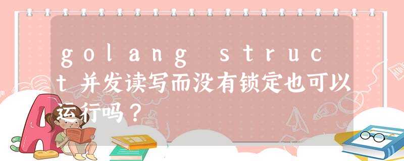 golang struct并发读写而没有锁定也可以运行吗? golang struct并发读写而没有锁定也可以运行吗?