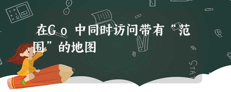 在Go中同时访问带有“范围”的地图 在Go中同时访问带有“范围”的地图