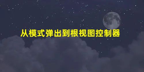从模式弹出到根视图控制器 从模式弹出到根视图控制器