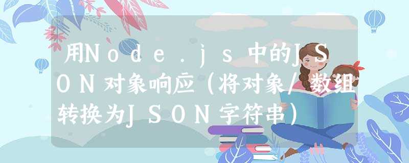 用Node.js中的JSON对象响应(将对象/数组转换为JSON字符串) 用Node.js中的JSON对象响应(将对象/数组转换为JSON字符串)