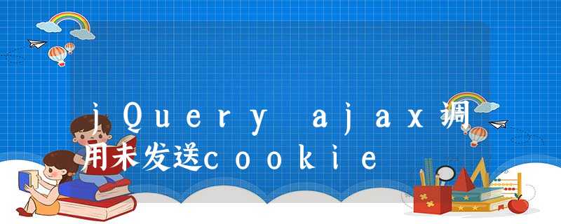 jQuery ajax调用未发送cookie jQuery ajax调用未发送cookie