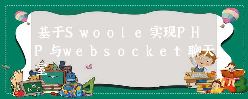 基于Swoole实现PHP与websocket聊天室 基于Swoole实现PHP与websocket聊天室