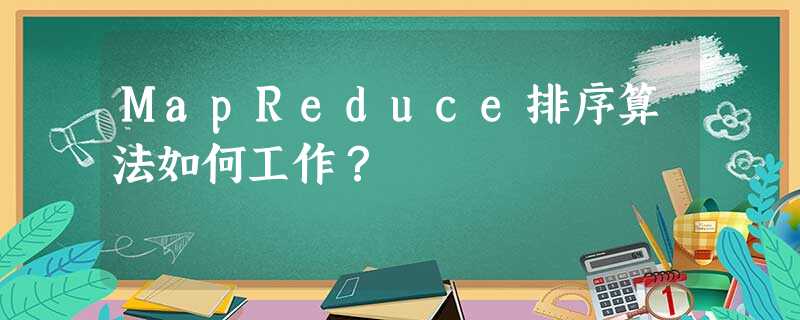 MapReduce排序算法如何工作? MapReduce排序算法如何工作?