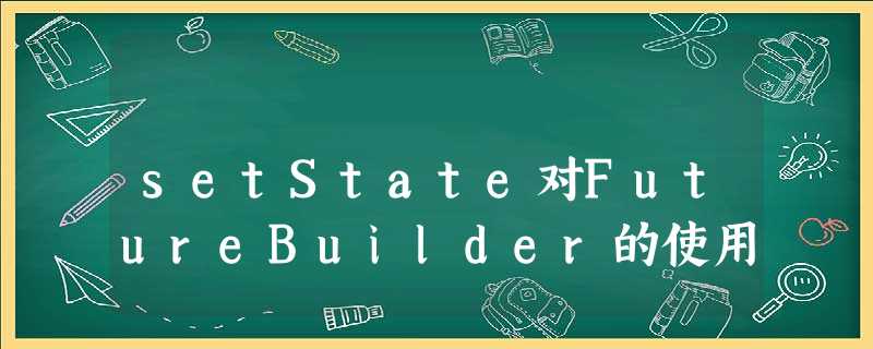 setState对FutureBuilder的使用 setState对FutureBuilder的使用