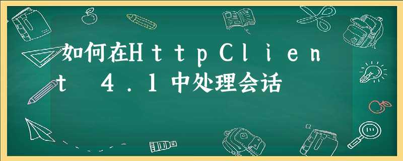 如何在HttpClient 4.1中处理会话 如何在HttpClient 4.1中处理会话