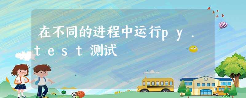 在不同的进程中运行py.test测试 在不同的进程中运行py.test测试