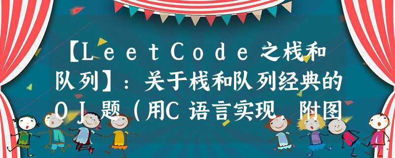 【LeetCode之栈和队列】:关于栈和队列经典的OJ题(用C语言实现,附图详解) 【LeetCode之栈和队列】:关于栈和队列经典的OJ题(用C语言实现,附图详解)
