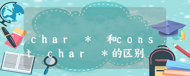 char * 和const char *的区别 char * 和const char *的区别