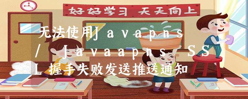 无法使用Javapns / Javaapns SSL握手失败发送推送通知 无法使用Javapns / Javaapns SSL握手失败发送推送通知