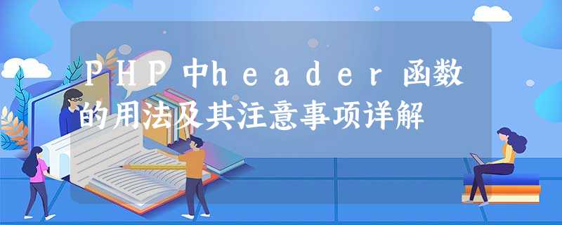 PHP中header函数的用法及其注意事项详解 PHP中header函数的用法及其注意事项详解