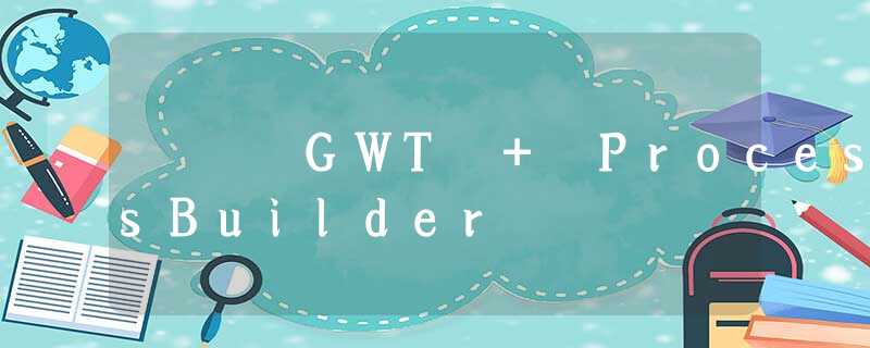 GWT + ProcessBuilder GWT + ProcessBuilder