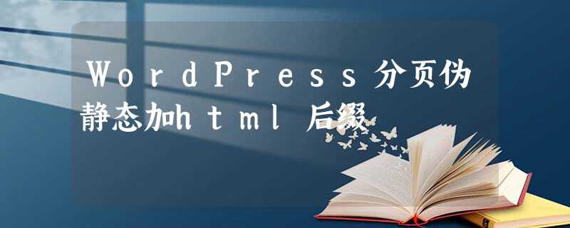 WordPress分页伪静态加html后缀 WordPress分页伪静态加html后缀