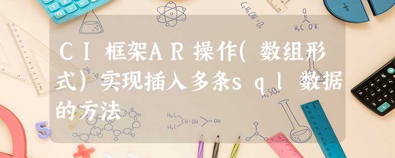 CI框架AR操作(数组形式)实现插入多条sql数据的方法 CI框架AR操作(数组形式)实现插入多条sql数据的方法