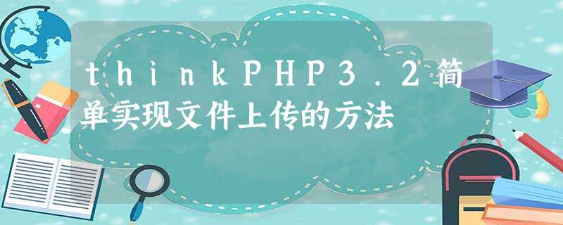 thinkPHP3.2简单实现文件上传的方法 thinkPHP3.2简单实现文件上传的方法