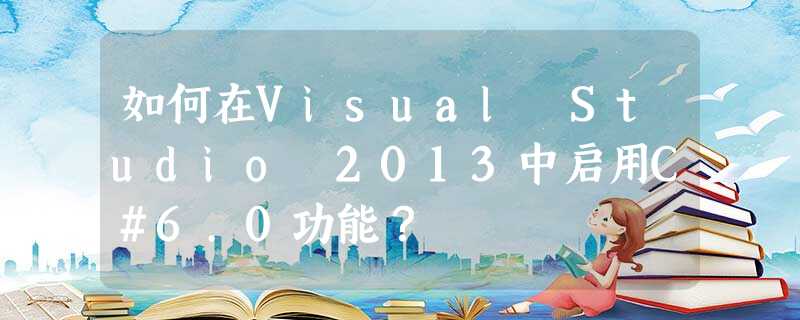 如何在Visual Studio 2013中启用C#6.0功能? 如何在Visual Studio 2013中启用C#6.0功能?