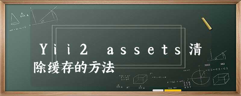 Yii2 assets清除缓存的方法 Yii2 assets清除缓存的方法